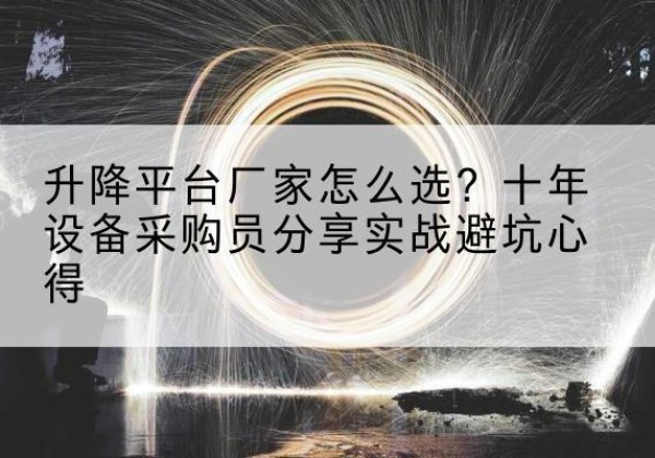 铜鼓升降平台厂家-怎么选？十年设备采购员分享实战避坑心得