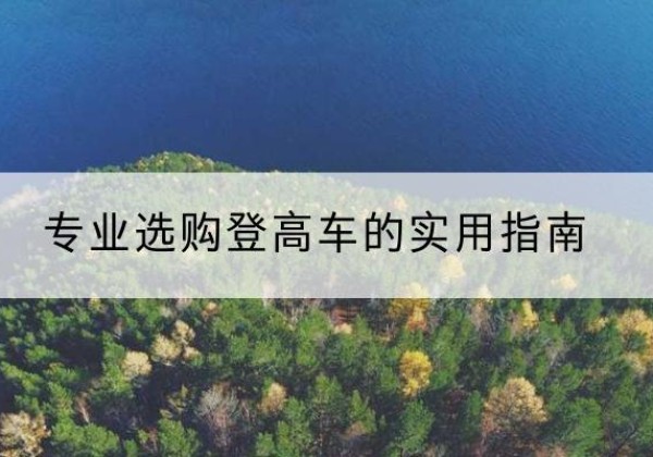 铜鼓电动登高车厂家推荐-专业选购登高车的实用指南
