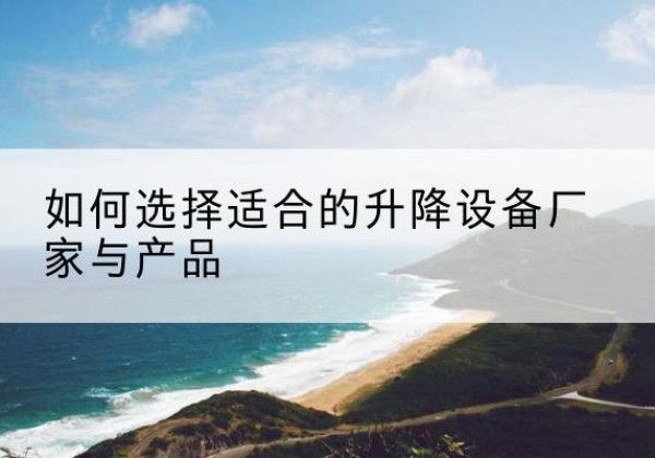 铜鼓电动升降平台厂家-如何选择适合的升降设备厂家与产品